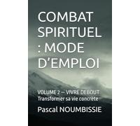 COMBAT SPIRITUEL : MODE D’EMPLOI: VOLUME 2 - VIVRE DEBOUT Transformer sa vie concrète