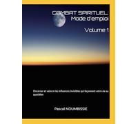 COMBAT SPIRITUEL : Mode d'emploi: Discerner et vaincre les influences invisibles qui façonnent votre vie au quotidien