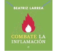 Combate la inflamación. Incluye: Tu cuerpo en llamas y Apaga tu cuerpo en llamas | Beatriz Larrea