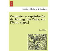 Combates y capitulación de Santiago de Cuba, etc. [With maps.]