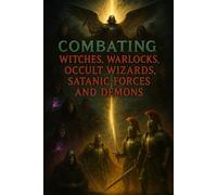 Combating Witches, Warlocks, Occult Wizards, Satanic Forces, and Demons: 43-Part Bible Study on Spiritual Warfare, Deliverance, and Victory Through ... Those Escaping the Lies of the False Light)