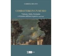 Combattere in un museo. Vaticano, Italia, Germania e il destino dell'arte in guerra (1943-1945). Ediz. illustrata (Arte e cataloghi)