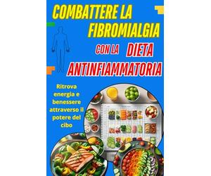 Combattere la Fibromialgia con la Dieta Antinfiammatoria: Ritrova Energia e Benessere attraverso il Potere del Cibo