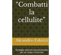 “Combatti la cellulite”: Strategie naturali e personalizzate per un corpo in armonia (Collana Crescita e Benessere)