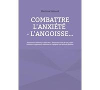 Combattre l'anxiété - l'angoisse...: Retrouvez la sérénité, le bien-être... Demandez l'aide de vos guides intérieurs. Apprenez à relativiser et à adopter une attitude positive.: ...