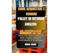 Come acquistare e vendere pallet di ritorno Amazon: Guida per principianti su come trarre profitto dalla liquidazione e trasformarla in entrate