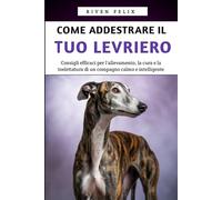 Come Addestrare il Tuo Levriero: Consigli efficaci per l'allevamento, la cura e la toelettatura di un compagno calmo e intelligente