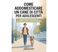 Come addomesticare un cane di città per adolescenti: Metodi di addestramento semplici per passeggiate tranquille e obbedienza quotidiana