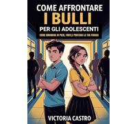 COME AFFRONTARE I BULLI PER GLI ADOLESCENTI: COME RIMANERE IN PIEDI, FORTI,E PROTEGGI LA TUA FIDUCIA