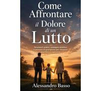 COME AFFRONTARE IL DOLORE DI UN LUTTO: strumenti pratici, sostegno emotivo e percorsi di guarigione per ritrovare equilibrio e speranza dopo un lutto