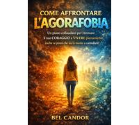 COME AFFRONTARE L'AGORAFOBIA: Un piano collaudato per ritrovare il tuo CORAGGIO e VIVERE pienamente, anche se pensi che sia la mente a controllarti!: 1 (agorafobia e attacchi di panico)