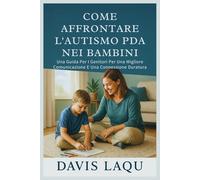 COME AFFRONTARE L'AUTISMO PDA NEI BAMBINI: Una Guida Per I Genitori Per Una Migliore Comunicazione E Una Connessione Duratura