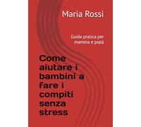 Come aiutare i bambini a fare i compiti senza stress: Guida pratica per mamma e papà (Genitorialità Evoluta)
