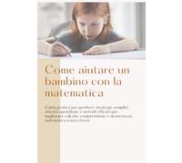 Come aiutare un bambino con la matematica: Guida pratica per genitori: strategie semplici, attività quotidiane e metodi efficaci per migliorare ... in matematica senza stress (Io posso)