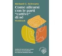 Come allearsi con le parti «cattive» di sé. Workbook. Guida ed esercizi per curare il trauma con il modello dei sistemi familiari interni (Conchiglie)