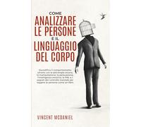 Come analizzare le persone e il linguaggio del corpo: Decodifica il comportamento umano con la psicologia oscura, la manipolazione, la persuasione, ... Corpo per Analizzare e Manipolare le Persone)