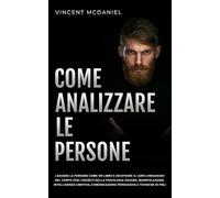 Come analizzare le persone: Leggere le persone come un libro e decifrare il loro linguaggio del corpo con i segreti della psicologia oscura, ... comunicazione persuasiva e tecniche di PNL!