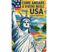 Come andare a vivere negli USA (senza impazzire): Guida aggiornata per trasferirsi legalmente negli Stati Uniti