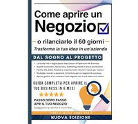 Come Aprire un Negozio o Rilanciarlo in 60 Giorni: Trasforma la tua idea in un'azienda: la guida completa con business plan di mercato, permessi, promozioni e strategie vincenti di ultima generazione.