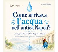 Come arrivava l’acqua nell’antica Napoli?: Un viaggio nell’Acquedotto Augusteo del Serino (PICCOLI ESPLORATORI DELL’ANTICO - Grandi viaggi per piccole esploratrici e piccoli esploratori)