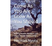 Come As You Are, Grow As You Should: Building Purpose, Resilience, and Legacy Through Honest Living (The Purpose, Resilience, and Legacy Series)