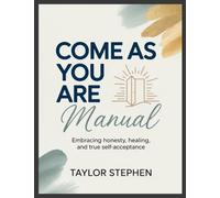 Come As You Are Manual: Embracing Honesty, Healing, and True Self-Acceptance