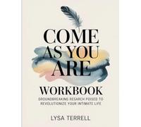 COME AS YOU ARE WORKBOOK: GROUNDBREAKING RESEARCH POISED TO REVOLUTIONIZE YOUR INTIMATE LIFE