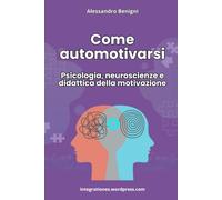 Come auto-motivarsi. Psicologia, neuroscienze, evoluzione e didattica della motivazione umana