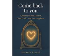 Come Back to You: A Journey to Your Essence, Your Truth... and Your Happiness