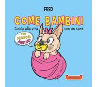 Come bambini: Guida alla vita con un cane per padroni ansiosi