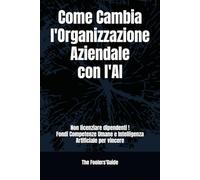 Come Cambia l'Organizzazione Aziendale con l'AI: Non licenziare dipendenti ma fondi Competenze Umane e Intelligenza Artificiale per vincere (The Fooler's Guide)