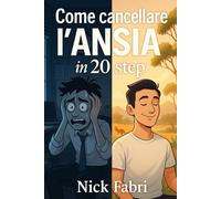 Come Cancellare L'Ansia In 20 Step: Una guida emozionale per riscrivere il tuo rapporto con la paura, il fallimento e te stesso