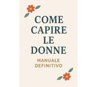 Come Capire le Donne: Manuale Definitivo