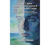 Come capire le persone attraverso il linguaggio del corpo: Guida pratica ai segnali non verbali, alle incongruenze e alle dinamiche psicologiche della comunicazione
