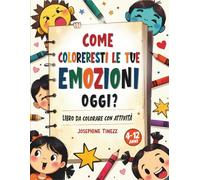 Come Coloreresti le Tue Emozioni Oggi?: Libro Interattivo da Colorare e Attività per Aiutare i Bambini a Riconoscere e Comprendere le Emozioni