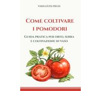 Come coltivare i pomodori: Guida pratica per orto, serra e coltivazione in vaso (Guide pratiche Verdantis per l’orto e il giardino)