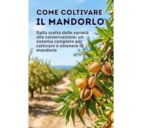 Come coltivare il mandorlo: Dalla scelta delle varietà alla conservazione: un sistema completo per coltivare e ottenere le mandorle