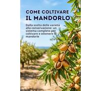Come coltivare il mandorlo: Dalla scelta delle varietà alla conservazione: un sistema completo per coltivare e ottenere le mandorle