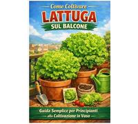Come Coltivare Lattuga sul Balcone: Guida Semplice per Principianti: Guida pratica per principianti: coltivazione in vaso, crescita veloce e raccolti abbondanti anche in poco spazio (Orto facile)
