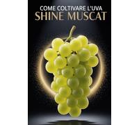 Come coltivare l'uva Shine Muscat: Una guida pratica completa alla coltivazione di uva da tavola di qualità: piantagione, potatura, concimazione, irrigazione e protezione