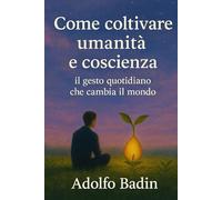 Come coltivare umanità e coscienza: Il gesto quotidiano che cambia il mondo