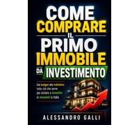 Come Comprare il Primo Immobile da Investimento: Dal budget alla trattativa: tutto ciò che serve per iniziare a investire in immobili in Italia
