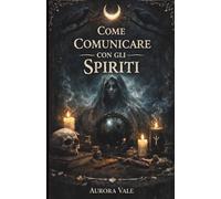 Come Comunicare con gli Spiriti: Guida per Principianti a Pendoli, Tavole Ouija, Medium, Sedute Spiritiche e Negromanzia (La Serie sulla Stregoneria)
