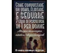 Come conquistare un uomo, flirtare e sedurre 7 libri di psicologia in 1 per donne: Attrazione, comunicazione, autostima e relazioni consapevoli