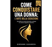 Come Conquistare una Donna: L'Arte della Seduzione: Psicologia dell'attrazione femminile e linguaggio del corpo per uscire dalla friendzone e sviluppare carisma autentico senza tecniche da guru