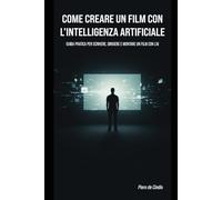 Come creare un film con l’Intelligenza Artificiale: Guida pratica per scrivere, dirigere e montare un film con l’AI