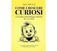Come Crescere Curiosi: Un Viaggio nello Sviluppo Infantile da 0 a 15 Mesi con un Focus sull'Educazione STEAM - Guida Pratica per Genitori