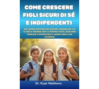 Come crescere figli sicuri di sé e indipendenti: 200 lezioni pratiche per aiutare i bambini dai 6 ai 12 anni a pensare con la propria testa, risolvere ... e affrontare il mondo reale con sicurezza