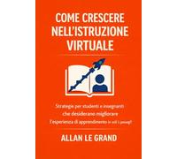 COME CRESCERE NELL'ISTRUZIONE VIRTUALE: Strategie per studenti e insegnanti che desiderano migliorare l'esperienza di apprendimento in soli 5 passaggi! (FORMAZIONE VIRTUALE)