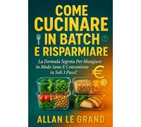 COME CUCINARE IN BATCH E RISPARMIARE: La formula segreta per mangiare in modo sano e conveniente in soli 3 passi! (LA SCIENZA IN MEAL PREP)